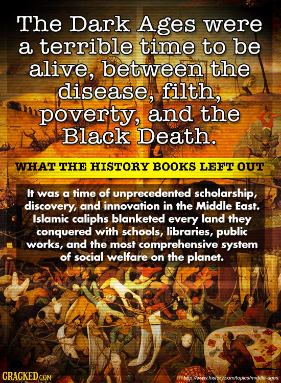 The Dark Ages were a terrible time to be alive, betweeny the disease, filth, poverty, and the Black Death. WHAT THE HISTORY BOOKS LEFT oUT It was a ti