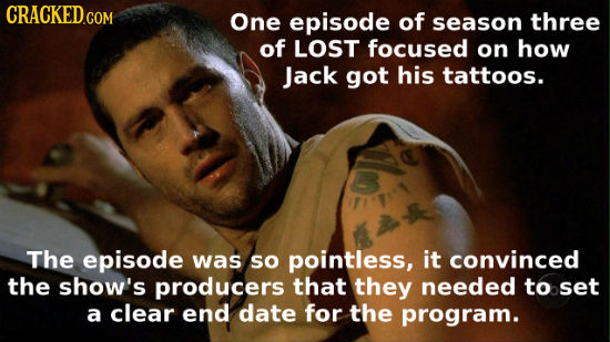 One episode of season three of LOST focused on how Jack got his tattoos. The episode was so pointless, it convinced the show's producers that they nee