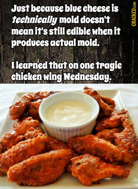 Just because blue cheese is technically mold doesn't mean it's still edible when it CRAGN produces actual mold. I learned that on one tragic chicken w