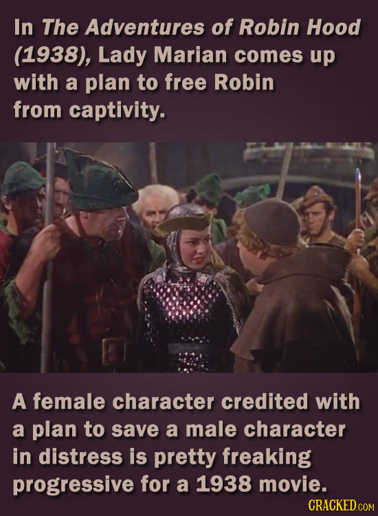 In The Adventures of Robin Hood (1938), Lady Marian comes up with a plan to free Robin from captivity. A female character credited with a plan to save
