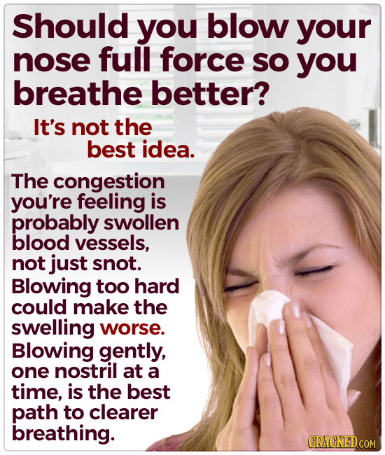Should you blow your nose full force SO you breathe better? It's not the best idea. The congestion you're feeling is probably swollen blood vessels, n