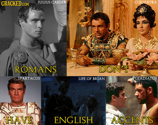 CRACKED COM JULIUS CAESAR CLEOPATRA COM ROMANS DON'T SPARTACUS LIFE OF BRIAN GLADIATOR HAVE ENGLISH ACCENTS