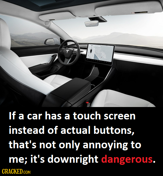 If a car has a touch screen instead of actual buttons, that's not only annoying to me; it's downright dangerous. 