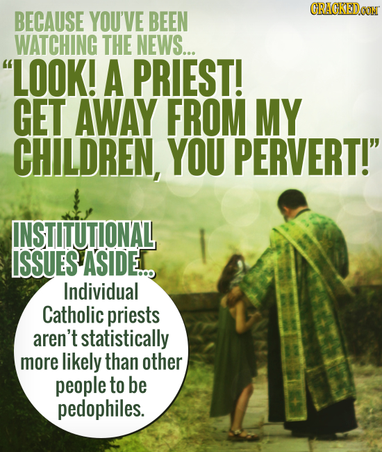 CRACKEDCON BECAUSE YOU'VE BEEN WATCHING THE NEWS... LOOK! A PRIEST! GET AWAY FROM MY CHILDREN, YOU PERVERT! INSTITUTIONAL ISSUES ASIDE. Individual C
