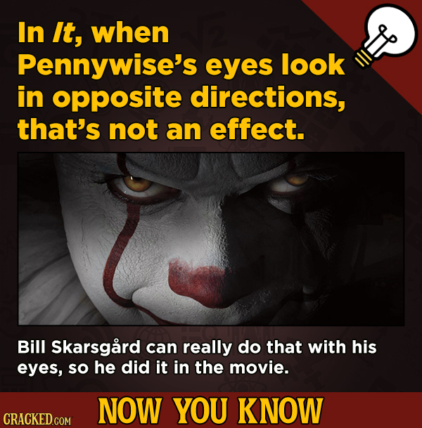 13 Little-Known Facts About Movies, History, And Science - In It, when Pennywise's eyes look in opposite directions, that's not an effect.