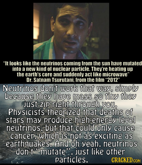 It looks like the neutrinos coming from the sun have mutated into a new kind of nuclear particle. They're heating up the earth's core and suddenly ac