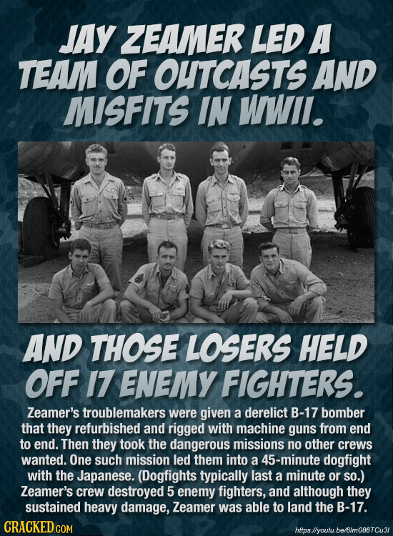 JAy ZEAMER LED A TEAM OF OUTCASTS AND MISFITS IN WWII. AND THOSE LOSERS HELD OFF 17 ENEMY FIGHTERS. Zeamer's troublemakers were given a derelict B-17