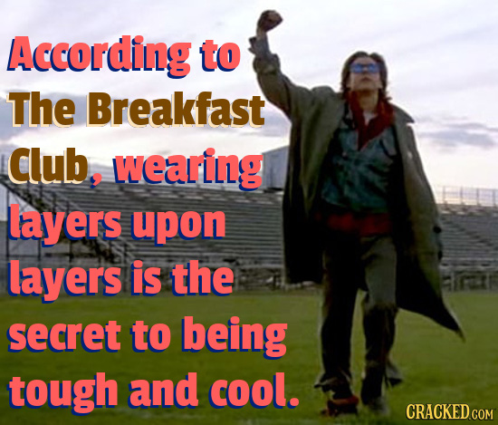 According to The Breakfast Club. wearing layers upon layers is the secret to being tough and cool.