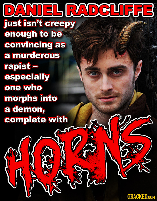 DANIEL RADCLIFFE just isn't creepy enough to be convincing as a murderous rapist- especially one who morphs into a demon, complete with