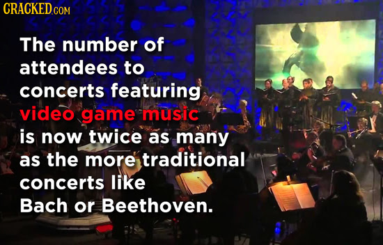 CRACKEDG COM The number of attendees to concerts featuring video game music is now twice as many as the more traditional concerts like Bach or Beethov