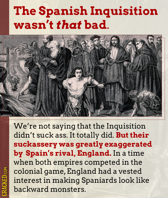 The Spanish Inquisition wasn't that bad. We're not saying that the Inquisition didn't suck ass. It totally did. But their suckassery was greatly exagg