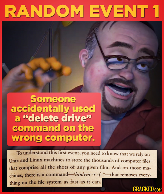 RANDOM EVENT 1 Someone accidentally used a delete drive command on the wrong computer. To understand this first event, you need to know that we rely