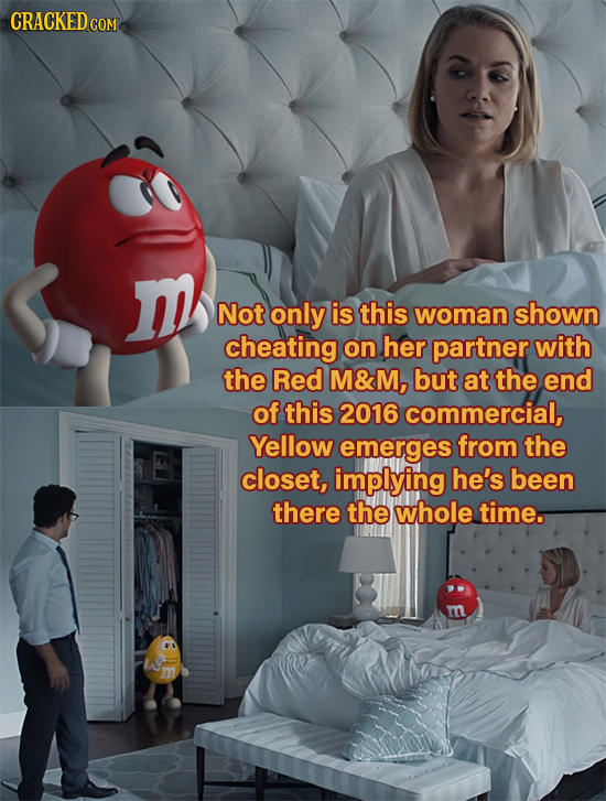 CRACKEDCON Not only is this woman shown cheating on her partner with the Red M&M, but at the end of this 2016 commercial, Yellow emerges from the clos