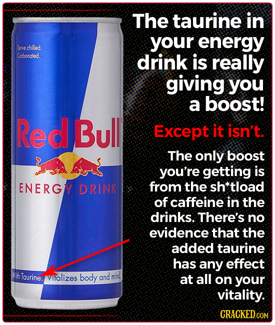 The taurine in your energy Seve chilled. Corbonated. drink is really giving you a boost! Red Bull Except it isn't The only boost you're getting is ENE
