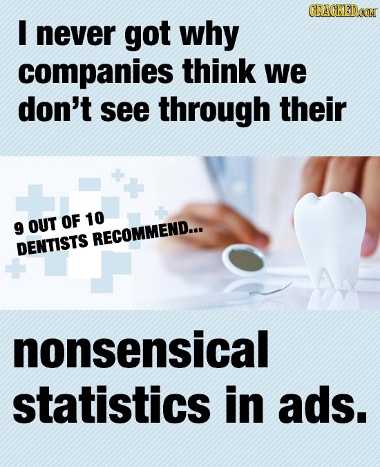 CRACKEDCO I never got why companies think we don't see through their OF 10 9 OUT RECOMMEND... DENTISTS nonsensical statistics in ads. 