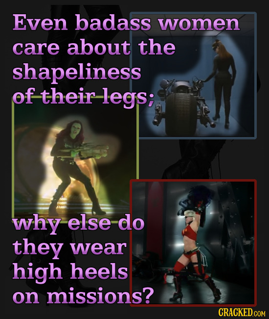 Even badass women care about the shapeliness of their -legs; why else do they wear high heels on missions? CRACKED.COM