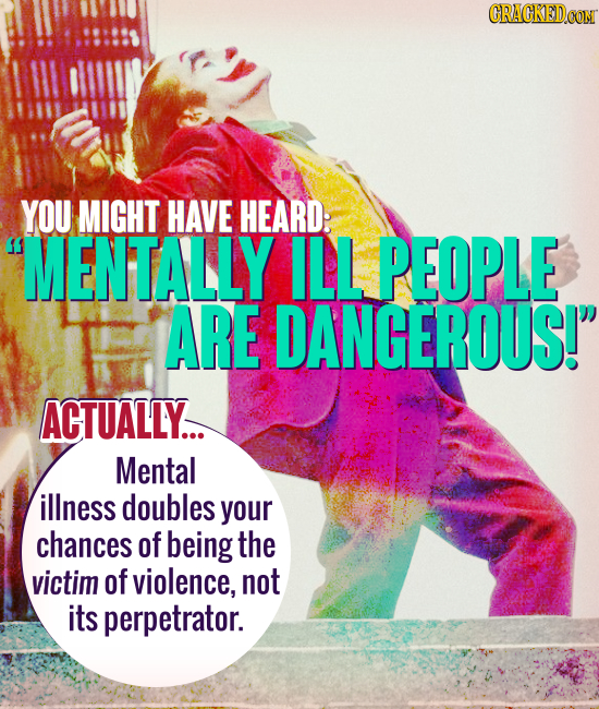 CRACKEDCON YOU MIGHT HAVE HEARD: MENTALLY ILL PEOPLE ARE DANGEROUS! ACTUALLY... Mental illness doubles your chances of being the victim of violence,