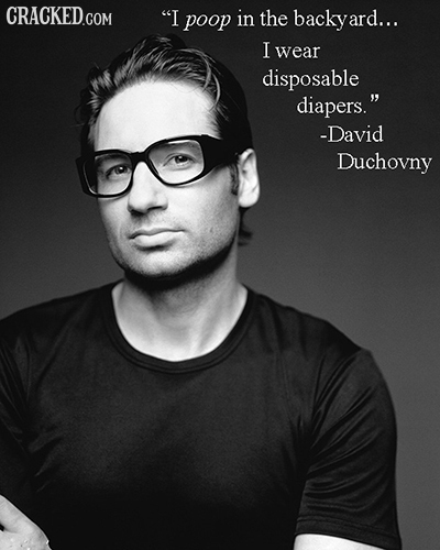 I poop in the backyard... I wear disposable diapers. -David Duchovny