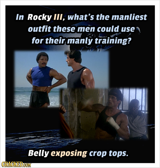 In Rocky Ill, what's the manliest outfit these men could use for their manly training? Belly exposing crop tops. CRAGKEDOON