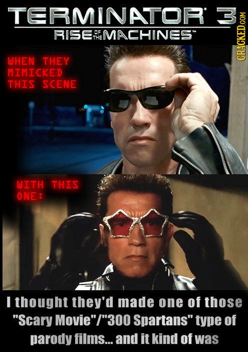 TERMINATOR RISE aC MACHINES W THE WHEN THEY CRACKED.COM MIMICKED THIS SCENE WITH THIS ONE: I thought they'd made one of those 'Scary MovieI 300 Sp