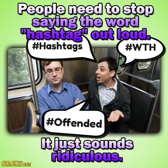 People need to stop saying the word hashtag out loud.. #Hashtags #WTH #Offended It just sounds ridiculous. CRACKEDOON 