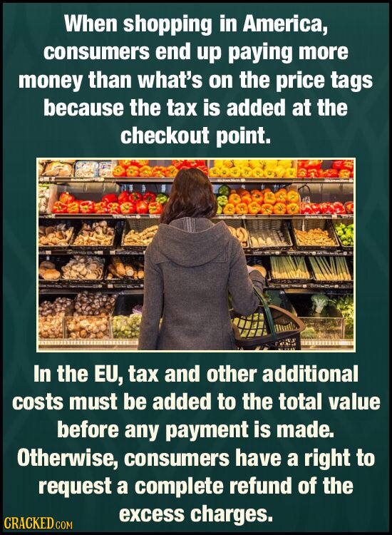 When shopping in America, consumers end up paying more money than what's on the price tags because the tax is added at the checkout point. In the EU,