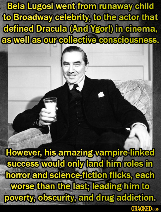 Bela Lugosi went from runaway child to Broadway celebrity, to the actor that defined Dracula (And Ygor!) in cinema, as well as our collective consciou