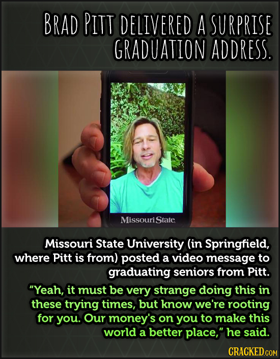 BRAD PITT DELIVERED A SURPRISE GRADUATION ADDRESS. MissouriState Missouri State University (in Springfield, where Pitt is from) posted a video message