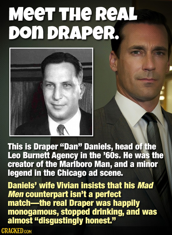 MeeT THE REAL DON DRAPER. This is Draper Dan Daniels, head of the Leo Burnett Agency in the '60s. He was the creator of the Marlboro Man, and a mino