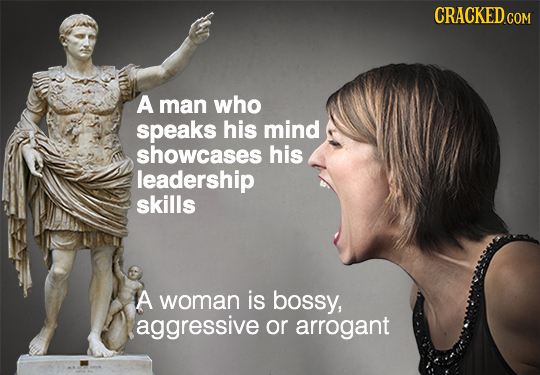 CRACKED COM A man who speaks his mind showcases his leadership skills A woman is bossy, aggressive or arrogant