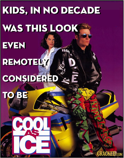 KIDS, IN NO DECADE WAS THIS LOOK EVEN REMOTELY D D YEP CONSIDERED MEP E TO BE COOL AS ICE CRACKED COM