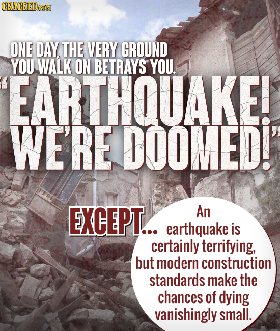 ONE DAY THE VERY GROUND YOU WALK ON BETRAYS YOU. EARTHQUAKE! WE'RE DOOMED!' EXCEPT... An earthquake is certainly terrifying, but modern construction s