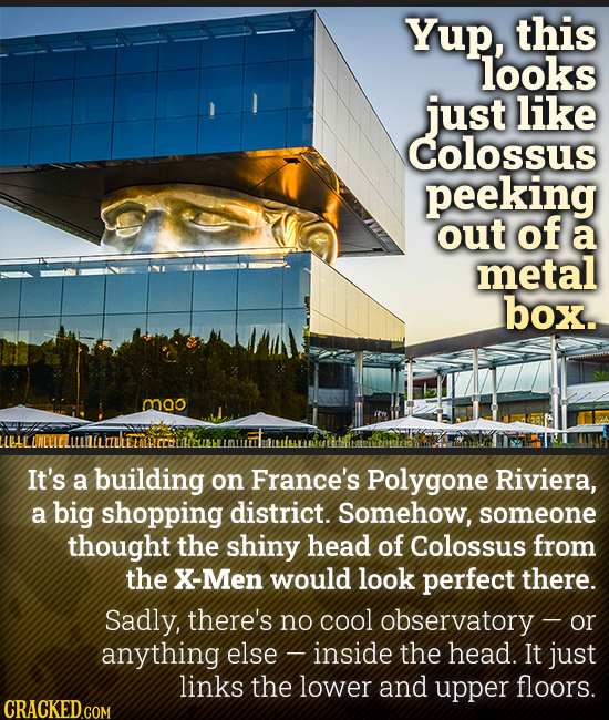 Yup, this looks just like colossus peeking out of a metal box. mao It's a building on France's Polygone Riviera, a big shopping district. Somehow, som