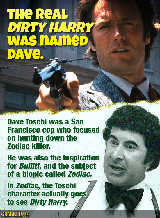 THE REAL DIRTY HARRY WAS named DAVE. Dave Toschi was a San Francisco cop who focused on hunting down the Zodiac killer. He was also the inspiration fo
