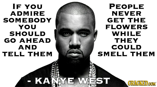 IF YOU PEOPLE ADMIRE NEVER SOMEBODY GET THE YOU FLOWERS SHOULD WHILE GO AHEAD THEY AND COULD TELL THEM SMELL THEM - KANYE WEST CRACKEDCON