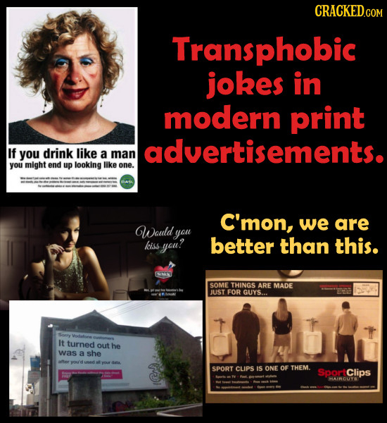 CRACKED.COM Transphobic jokes in modern print advertisements. If you drink like a man you might end up looking like one. C'mon, we are Would you kiss 