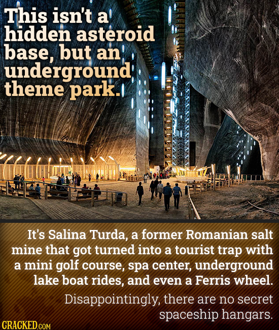 This isn't a hidden asteroid base, but an underground theme park. It's Salina Turda, a former Romanian salt mine that got turned into a tourist trap w