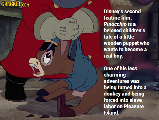 CRACKED CO COM Disney's second feature film, Pinocchio is a D beloved children's tale of a little wooden puppet who wants to become a real boy. One of