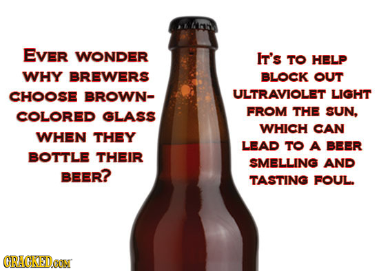 Mah EVER WONDER It's TO HELP WHY BREWERS BLOCK OUT CHOOSE BROWN- ULTRAVIOLET LIGHT COLORED GLASS FROM THE SUN, WHICH CAN WHEN THEY LEAD TO A BEER BOTT