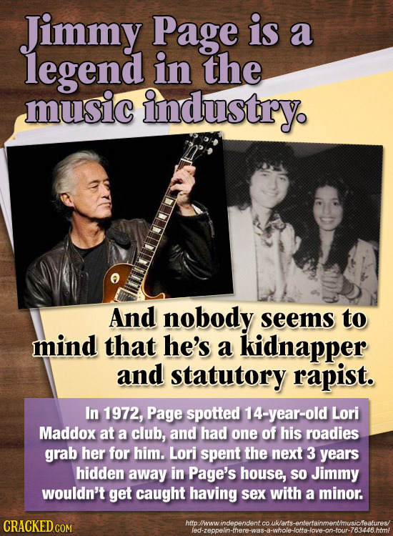 Jimmy Page is a legend in the music industry. And nobody seems to mind that he's a kidnapper and statutory rapist. In 1972, Page spotted 14-year-old L
