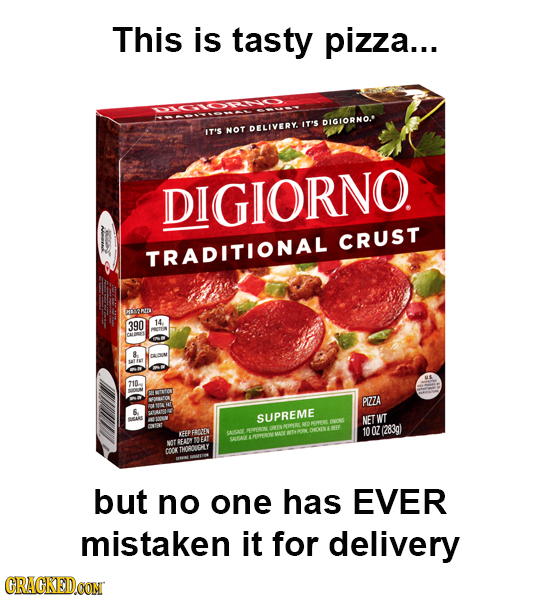 This is tasty pizza... IT'S DIGIORNO. IT'S NOT DELIVERY. DIGIORNO. CRUST TRADITIONAL CEYEMTI 390 14 8 710 PRA 6 SUPREME NET WT (283q) FEVEN QZ SASA CO