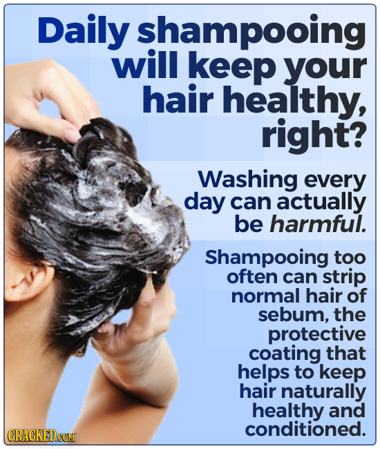 Daily shampooing will keep your hair healthy, right? Washing every day can actually be harmful. Shampooing too often can strip normal hair of sebum, t