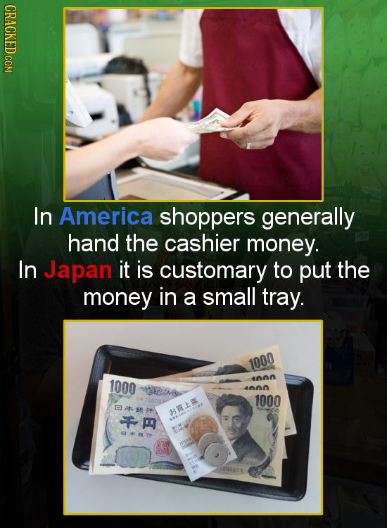 CRACKED COM In America shoppers generally hand the cashier money. In Japan it is customary to put the money in a small tray. 1000 1000 4nnn IN 4nn 700