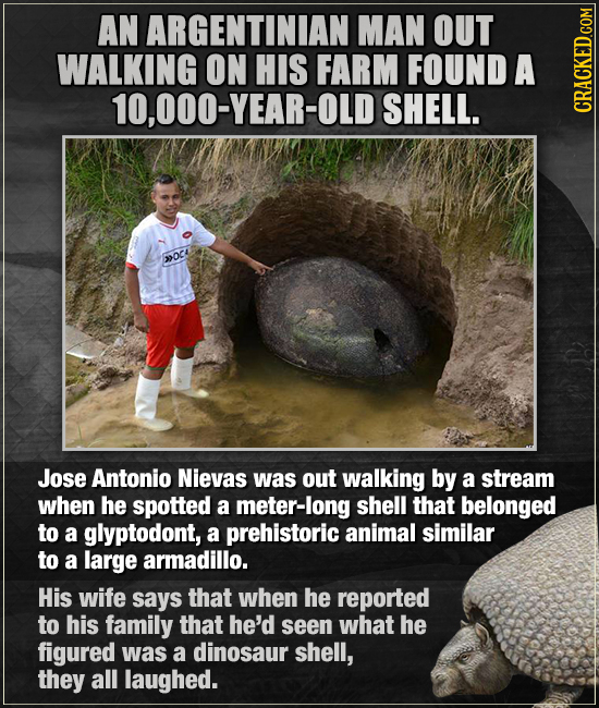 AN ARGENTINIAN MAN OUT WALKING ON HIS FARM FOUND A 10,000-YEAR-OLD9 SHELL. GRAOI OCA Jose Antonio Nievas was out walking by a stream when he spotted a