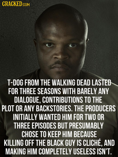 T-DOG FROM THE WALKING DEAD LASTED FOR THREE SEASONS WITH BARELY ANY DIALOGUE, CONTRIBUTIONS TO THE PLOT OR ANY BACKSTORIES. THE PRODUCERS INITIALLY W