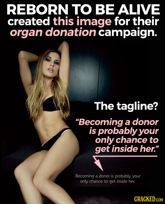 REBORN TO BE ALIVE created this image for their organ donation campaign. The tagline? Becoming a donor is probably your only chance to get inside her