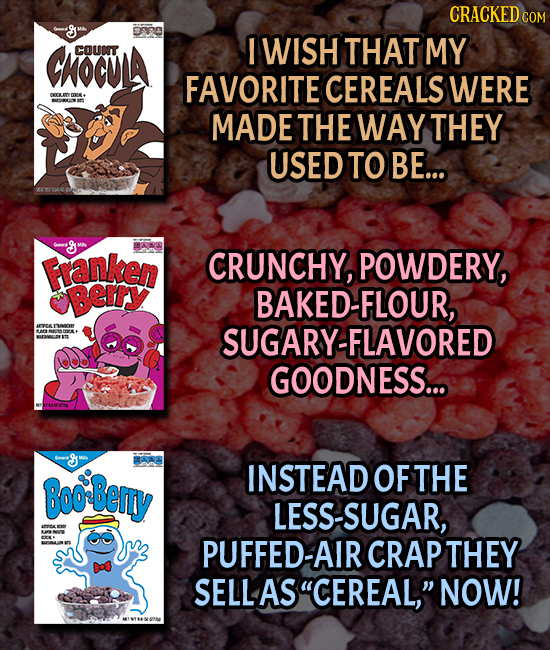 CRACKED COM <gu CHOCVLA I WISH COUNT THAT MY FAVORITE CEREALS WERE Mrotv MADE THE WAY THEY USED TO BE... u Fanken CRUNCHY, POWDERY, Berry BAKED BAKED