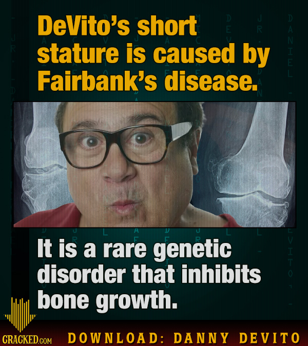 DeVito's short E R stature is caused by Fairbank's disease. It is a rare genetic disorder that inhibits bone growth. CRACKED COM DOWNLOAD: DANNY DEVIT