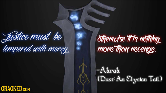 Justice must be otherui'se 's nothing tempered with mercy morc Than revenge. -Ahrah (Dust: An Elysian Tail) CRACKED.COM