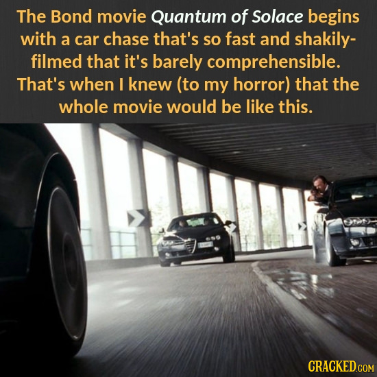 The Bond movie Quantum of Solace begins with a car chase that's so fast and shakily- filmed that it's barely comprehensible. That's when I knew (to my
